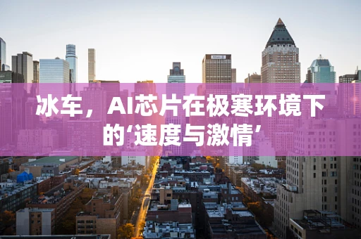 冰车，AI芯片在极寒环境下的‘速度与激情’