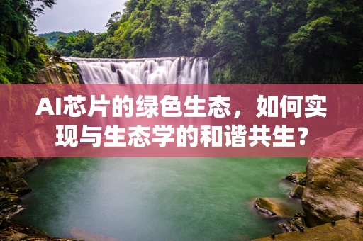 AI芯片的绿色生态，如何实现与生态学的和谐共生？