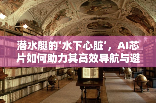 潜水艇的‘水下心脏’，AI芯片如何助力其高效导航与避障？