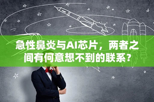 急性鼻炎与AI芯片，两者之间有何意想不到的联系？