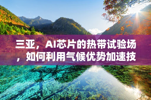 三亚，AI芯片的热带试验场，如何利用气候优势加速技术创新？