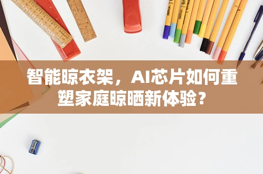 智能晾衣架，AI芯片如何重塑家庭晾晒新体验？