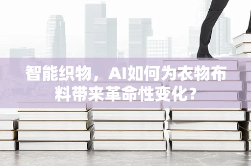 智能织物，AI如何为衣物布料带来革命性变化？