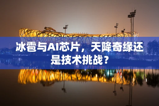 冰雹与AI芯片，天降奇缘还是技术挑战？