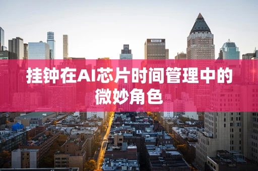 挂钟在AI芯片时间管理中的微妙角色