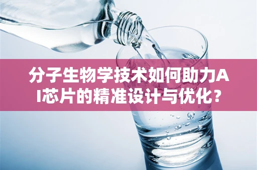 分子生物学技术如何助力AI芯片的精准设计与优化？