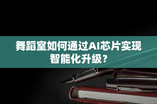 舞蹈室如何通过AI芯片实现智能化升级？