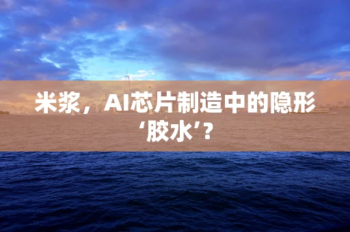 米浆，AI芯片制造中的隐形‘胶水’？
