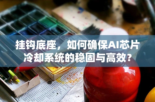 挂钩底座，如何确保AI芯片冷却系统的稳固与高效？