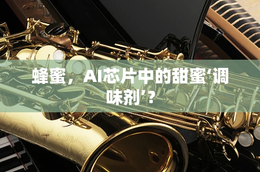 蜂蜜，AI芯片中的甜蜜‘调味剂’？