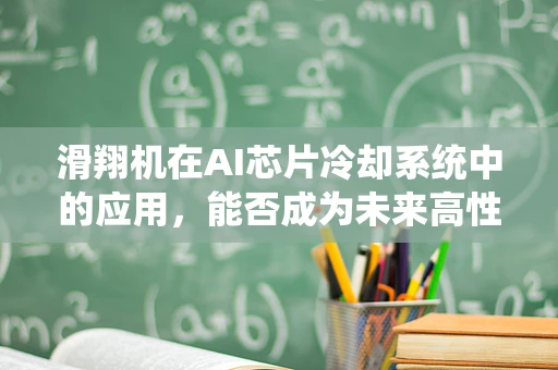 滑翔机在AI芯片冷却系统中的应用，能否成为未来高性能计算的‘空中之翼’？