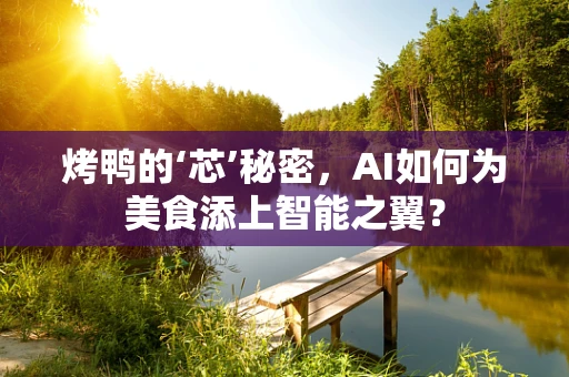 烤鸭的‘芯’秘密，AI如何为美食添上智能之翼？