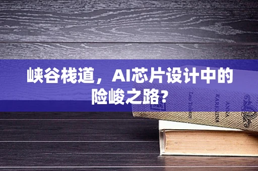 峡谷栈道，AI芯片设计中的险峻之路？