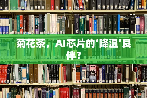 菊花茶，AI芯片的‘降温’良伴？