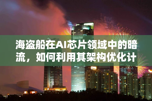 海盗船在AI芯片领域中的暗流，如何利用其架构优化计算效率？