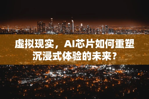 虚拟现实，AI芯片如何重塑沉浸式体验的未来？