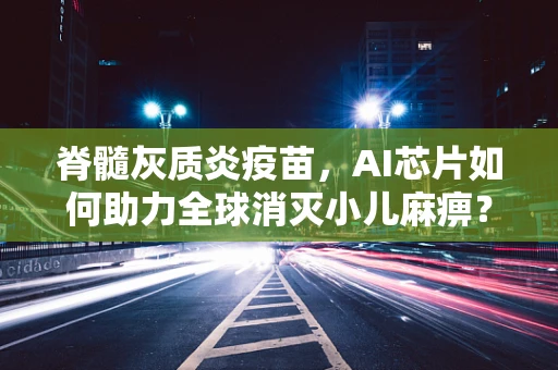 脊髓灰质炎疫苗，AI芯片如何助力全球消灭小儿麻痹？