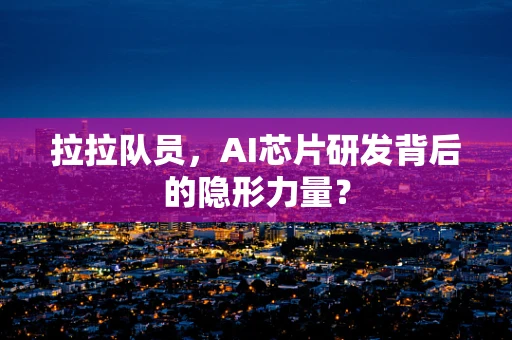 拉拉队员，AI芯片研发背后的隐形力量？