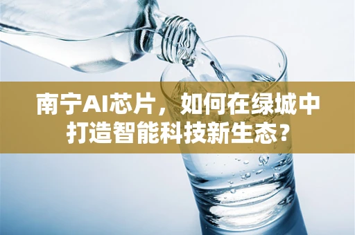 南宁AI芯片，如何在绿城中打造智能科技新生态？