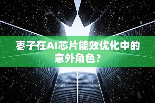 枣子在AI芯片能效优化中的意外角色？