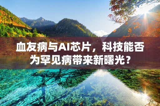 血友病与AI芯片，科技能否为罕见病带来新曙光？