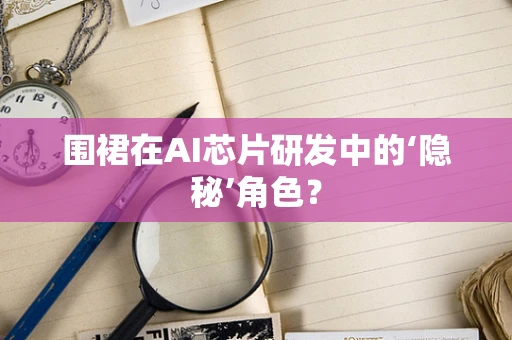 围裙在AI芯片研发中的‘隐秘’角色？
