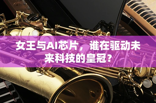 女王与AI芯片，谁在驱动未来科技的皇冠？