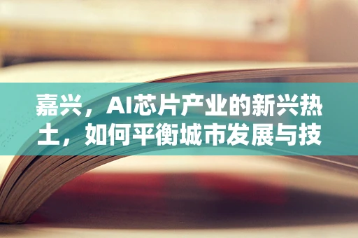 嘉兴，AI芯片产业的新兴热土，如何平衡城市发展与技术创新？
