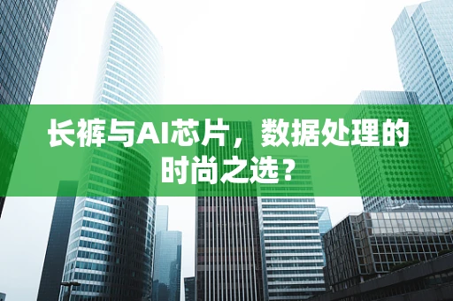 长裤与AI芯片，数据处理的时尚之选？