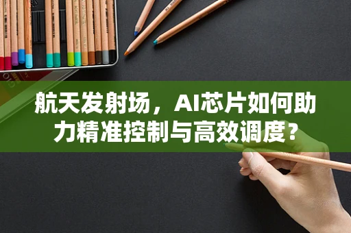 航天发射场，AI芯片如何助力精准控制与高效调度？