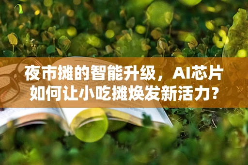 夜市摊的智能升级，AI芯片如何让小吃摊焕发新活力？