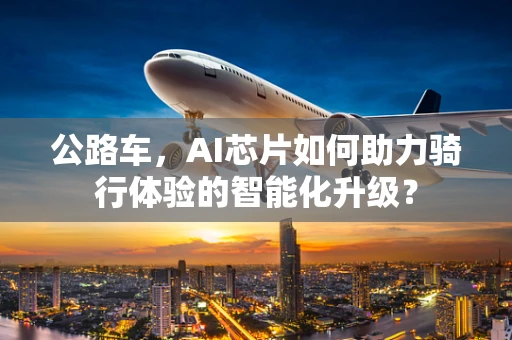 公路车，AI芯片如何助力骑行体验的智能化升级？