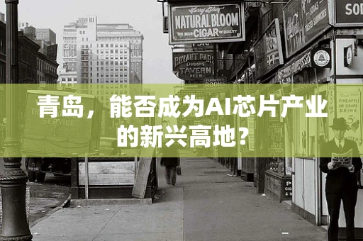青岛，能否成为AI芯片产业的新兴高地？