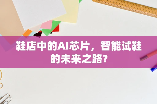 鞋店中的AI芯片，智能试鞋的未来之路？
