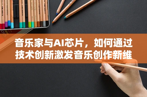 音乐家与AI芯片，如何通过技术创新激发音乐创作新维度？