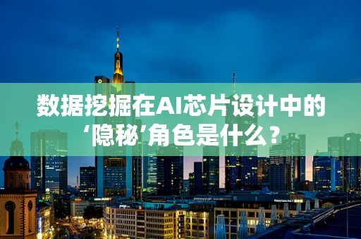 数据挖掘在AI芯片设计中的‘隐秘’角色是什么？