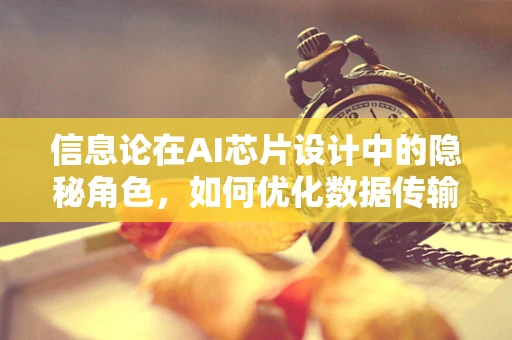 信息论在AI芯片设计中的隐秘角色，如何优化数据传输的‘暗语’？